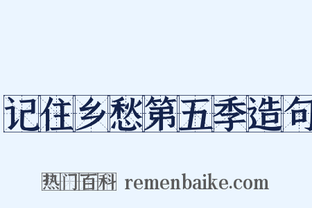 记住乡愁第五季造句是什么意思的图片